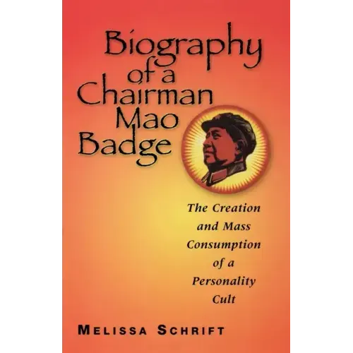 Biography of a Chairman Mao Badge: The Creation and Mass Consumption of a Personality Cult