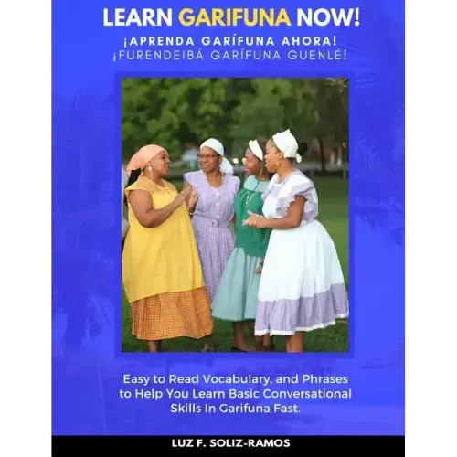 Learn Garifuna Now!: Easy to Read Vocabulary, and Phrases to Help You Learn Basic Conversational Skills in Garifuna