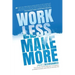 Work Less, Make More: The counter-intuitive approach to building a profitable business, and a life you actually love