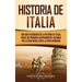 Historia de Italia: Una guía fascinante de la historia de Italia, desde los primeros asentamientos, pasando por la Edad Media, hasta la época moderna