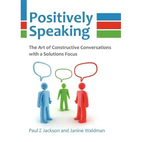 Positively Speaking: The Art of Constructive Conversations with a Solutions Focus