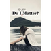 Do I Even Matter?