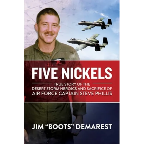 Five Nickels: True Story of the Desert Storm Heroics and Sacrifice of Air Force Captain Steve Phillis