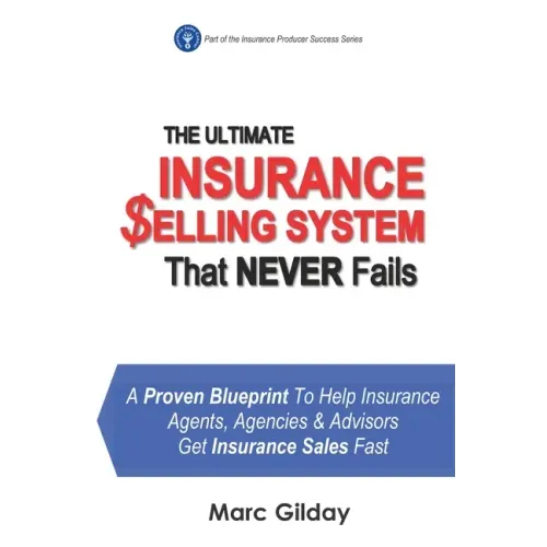The Ultimate INSURANCE SELLING SYSTEM That Never Fails: A Proven Blueprint To Help Insurance Agents, Agencies & Advisors Get Insurance Sales Fast