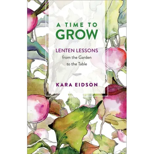 A Time to Grow: Lenten Lessons from the Garden to the Table
