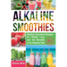 Alkaline Smoothies: Alkaline Smoothie Recipes for Weight Loss and the Benefits of an Alkaline Diet - Alkaline Drinks Your Way to Vibrant H