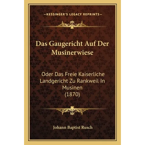 Das Gaugericht Auf Der Musinerwiese: Oder Das Freie Kaiserliche Landgericht Zu Rankweil In Musinen (1870)