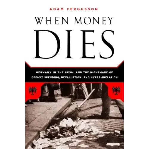 When Money Dies: The Nightmare of Deficit Spending, Devaluation, and Hyperinflation in Weimar Germany