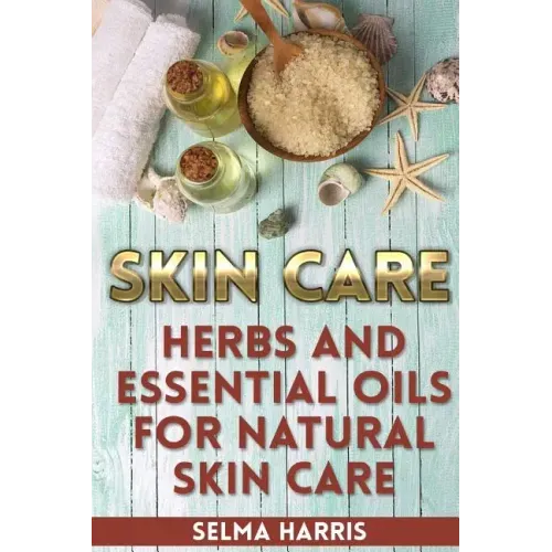 Skin Care: Herbs And Essential Oils for Natural Skin Care: (Natural Skin Care, Homemade Skin Care)