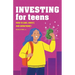 Investing for Teens: How to Save, Invest, and Grow Money