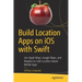 Build Location Apps on IOS with Swift: Use Apple Maps, Google Maps, and Mapbox to Code Location Aware Mobile Apps