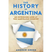 The History of Argentina: An Intriguing Look At This Marvelous Country
