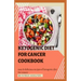 Ketogenic Diet for Cancer Cookbook: Easy and delicious recipes of ketogenic diet for cancer