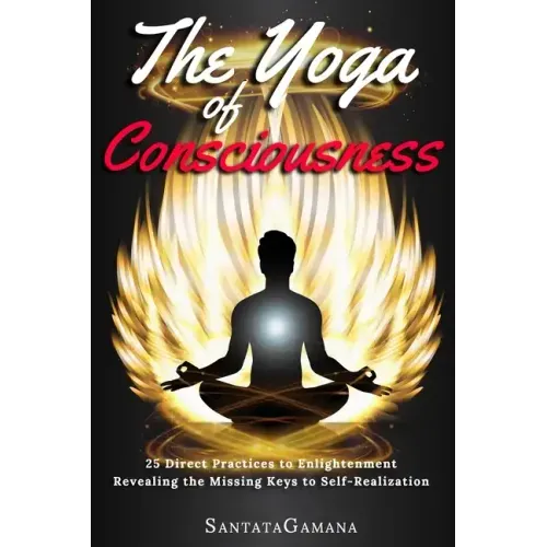 The Yoga of Consciousness: 25 Direct Practices to Enlightenment. Revealing the Missing Keys to Self-Realization