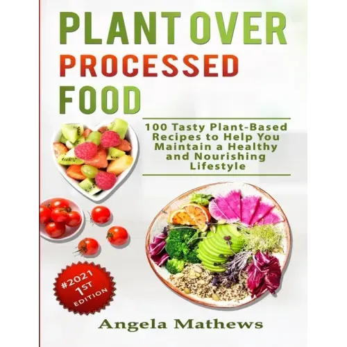 Plant over Processed Food: 100 Tasty Plant Based Recipes to Help You Maintain a Healthy and Nourishing Lifestyle