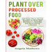 Plant over Processed Food: 100 Tasty Plant Based Recipes to Help You Maintain a Healthy and Nourishing Lifestyle