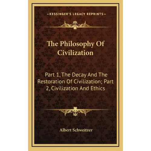 The Philosophy Of Civilization: Part 1, The Decay And The Restoration Of Civilization; Part 2, Civilization And Ethics