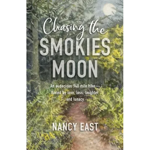 Chasing the Smokies Moon: An audacious 948-mile hike--fueled by love, loss, laughter, and lunacy