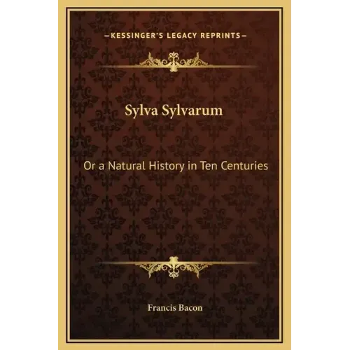 Sylva Sylvarum: Or a Natural History in Ten Centuries