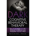 Dark Cognitive Behavioral Therapy: How To Stealthily Use CBT Methods To Influence And Manipulate Anyone's Mind