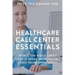 Healthcare Call Center Essentials: Optimize Your Medical Contact Center to Improve Patient Outcomes and Drive Organizational Success