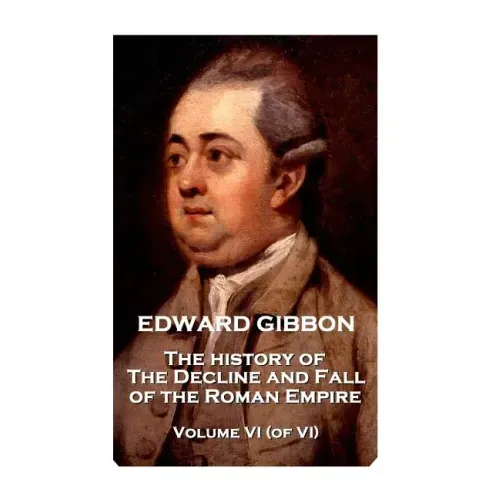 Edward Gibbon - The History of the Decline and Fall of the Roman Empire - Volume VI (of VI)