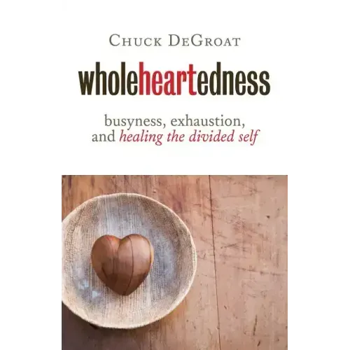 Wholeheartedness: Busyness, Exhaustion, and Healing the Divided Self