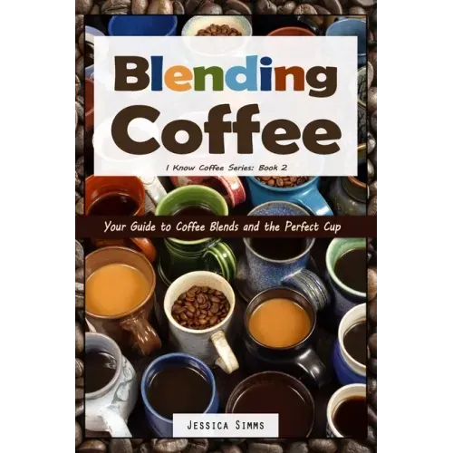 Blending Coffee: Your Guide to Coffee Blends and the Perfect Cup