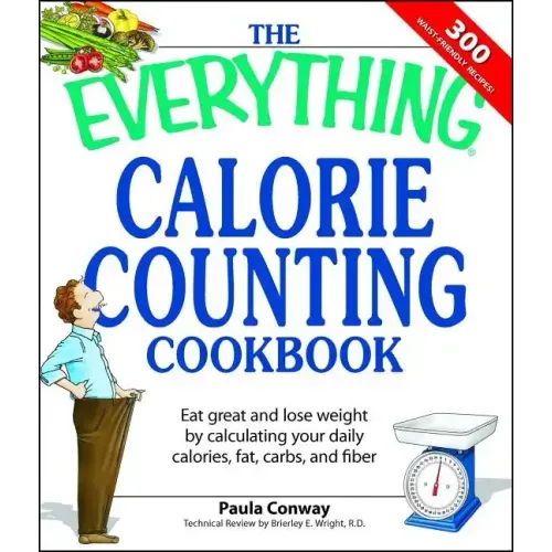 The Everything Calorie Counting Cookbook: Calculate Your Daily Caloric Intake--And Fat, Carbs, and Daily Fiber--With These 300 Delicious Recipes