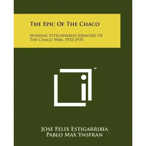 The Epic Of The Chaco: Marshal Estigarribia's Memoirs Of The Chaco War, 1932-1935