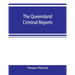 The Queensland criminal reports: being a reprint of all criminal cases reported in the Supreme Court reports, vols. 1 to 5 (1860-1881), the Queensland