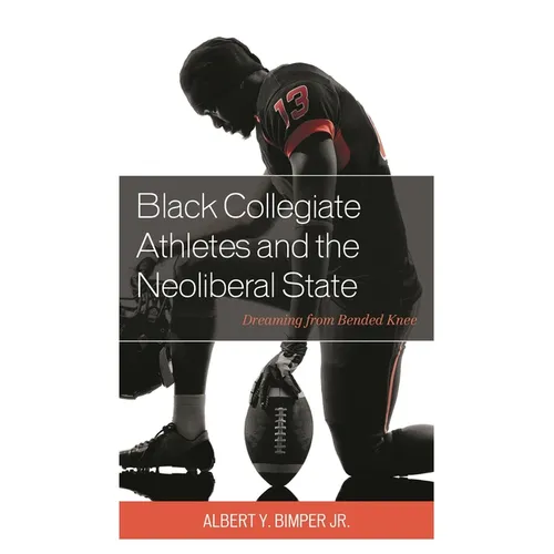 Black Collegiate Athletes and the Neoliberal State: Dreaming from Bended Knee
