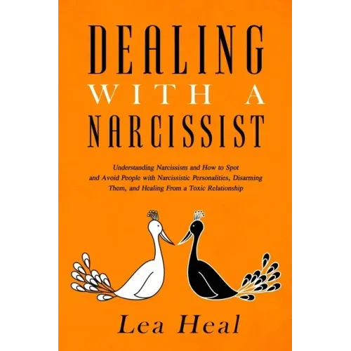 Dealing with a Narcissist: Understanding Narcissism and How to Spot and Avoid People with Narcissistic Personalities, Disarming Them, and Healing