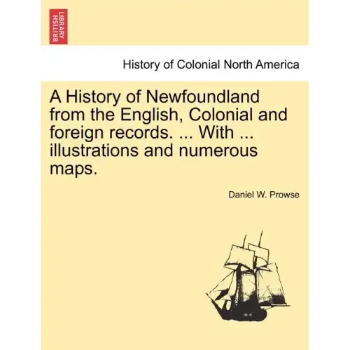 A History of Newfoundland from the English, Colonial and foreign records. ... With ... illustrations and numerous maps.