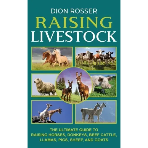 Raising Livestock: The Ultimate Guide to Raising Horses, Donkeys, Beef Cattle, Llamas, Pigs, Sheep, and Goats