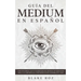 Guía del Medium en Español: Cómo Desarrollar tus Habilidades de Medium con Ejercicios para la Clarividencia, Conexiones Extra Sensoriales y más