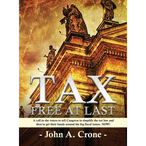 Tax Free at Last: A call to the American voters to tell Congress to simplify the tax law, give TAX FREEDOM TO MILLIONS, and then to get their hands ar