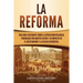 La Reforma: Una guía fascinante sobre la revolución religiosa provocada por Martín Lutero y su impacto en el cristianismo y la Iglesia occidental