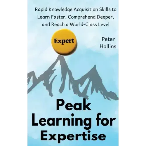 Peak Learning for Expertise: Rapid Knowledge Acquisition Skills to Learn Faster, Comprehend Deeper, and Reach a World-Class Level