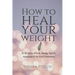 How to Heal Your Weight: A 16-Step Mind, Body, Spirit Approach to Fat Freedom