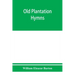 Old plantation hymns; a collection of hitherto unpublished melodies of the slave and the freedman, with historical and descriptive notes