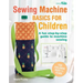 Sewing Machine Basics for Children: A Fun Step-By-Step Guide to Machine Sewing