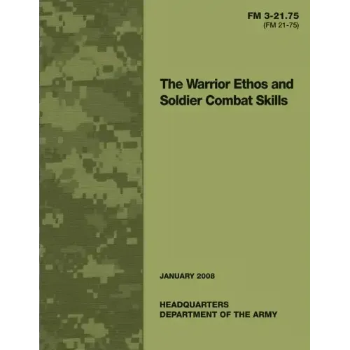 The Warrior Ethos and Soldier Combat Skills: Field Manual FM 3-21.75 (FM 21-75)