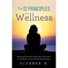 The 12 Principles to Wellness: Burning Bushes and Other Epic Discoveries on the Road to Food and Alcohol Recovery