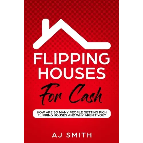 Flipping Houses For Cash: How are so many people getting rich flipping houses and why aren't you