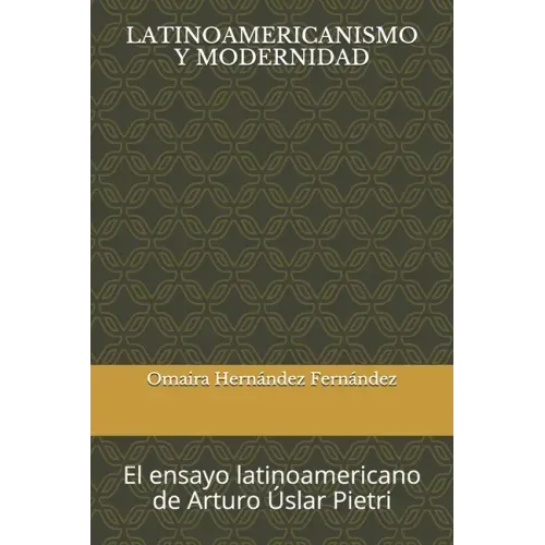 Latinoamericanismo Y Modernidad: El ensayo latinoamericano de Arturo Úslar Pietri