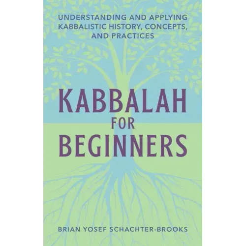 Kabbalah for Beginners: Understanding and Applying Kabbalistic History, Concepts, and Practices