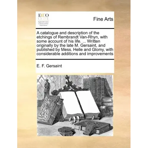 A Catalogue and Description of the Etchings of Rembrandt Van-Rhyn, with Some Account of His Life. ... Written Originally by the Late M. Gersaint, and
