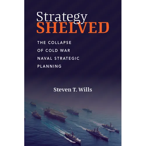 Strategy Shelved: The Collapse of Cold War Naval Strategic Planning
