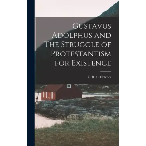 Gustavus Adolphus and The Struggle of Protestantism for Existence